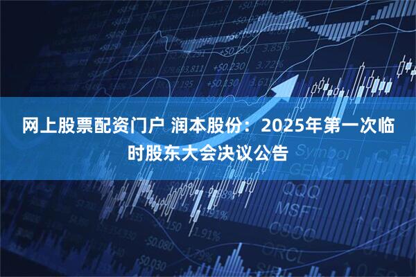 网上股票配资门户 润本股份：2025年第一次临时股东大会决议公告