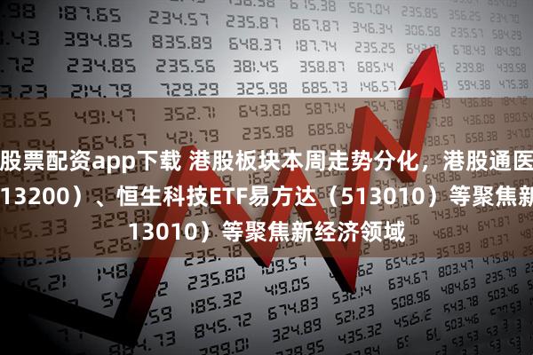 股票配资app下载 港股板块本周走势分化，港股通医药ETF（513200）、恒生科技ETF易方达（513010）等聚焦新经济领域