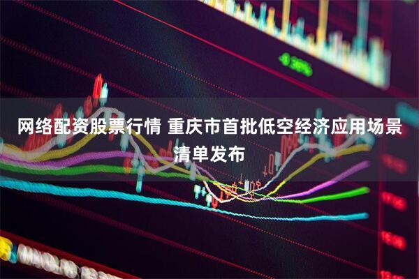 网络配资股票行情 重庆市首批低空经济应用场景清单发布