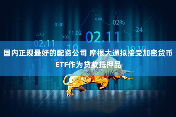 国内正规最好的配资公司 摩根大通拟接受加密货币ETF作为贷款抵押品