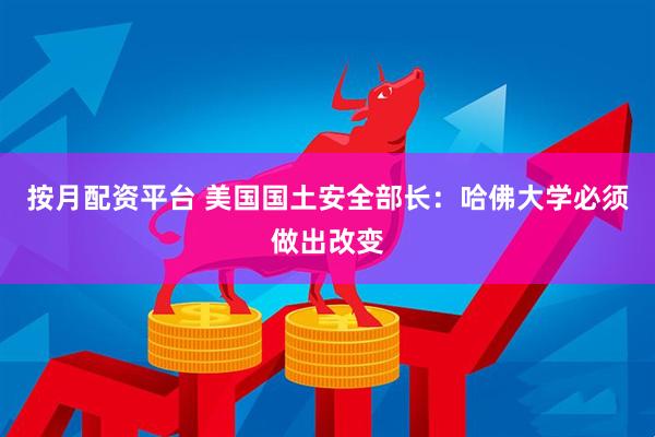 按月配资平台 美国国土安全部长：哈佛大学必须做出改变