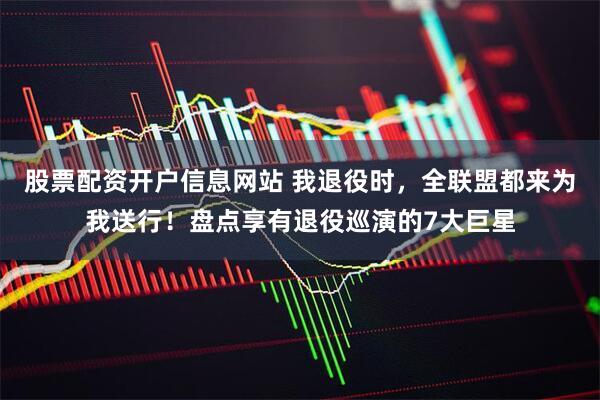 股票配资开户信息网站 我退役时，全联盟都来为我送行！盘点享有退役巡演的7大巨星