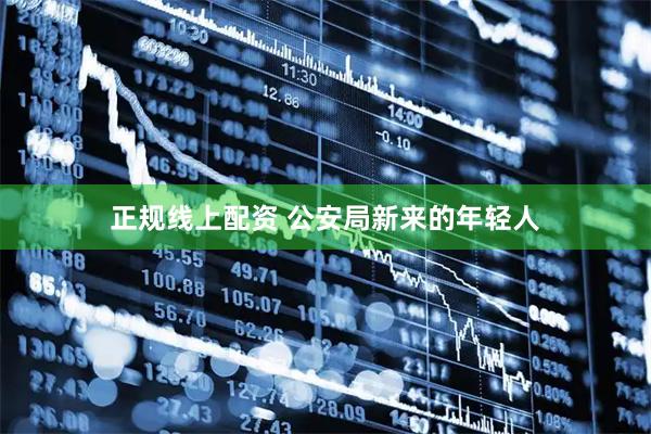 正规线上配资 公安局新来的年轻人